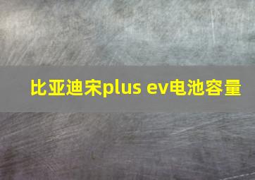 比亚迪宋plus ev电池容量